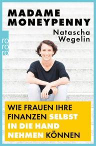 Title: Madame Moneypenny: Wie Frauen ihre Finanzen selbst in die Hand nehmen können, Author: Natascha Wegelin