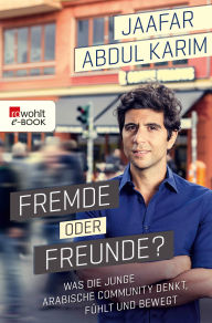 Title: Fremde oder Freunde?: Was die junge arabische Community denkt, fühlt und bewegt, Author: Jaafar Abdul Karim