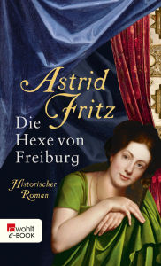 Title: Die Hexe von Freiburg: Historischer Roman, Author: Astrid Fritz