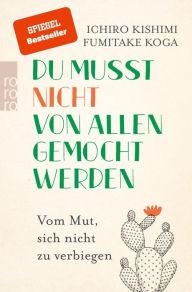 Title: Du musst nicht von allen gemocht werden: Vom Mut, sich nicht zu verbiegen, Author: Ichiro Kishimi