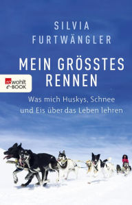 Title: Mein größtes Rennen: Was mich Huskys, Schnee und Eis über das Leben lehren, Author: Silvia Furtwängler