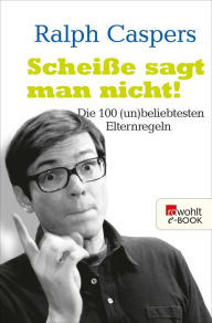 Title: Scheiße sagt man nicht!: Die 100 (un)beliebtesten Elternregeln, Author: Ralph Caspers