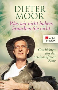 Title: Was wir nicht haben, brauchen Sie nicht: Geschichten aus der arschlochfreien Zone, Author: Dieter Moor