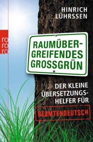 Title: Raumübergreifendes Großgrün: Der kleine Übersetzungshelfer für Beamtendeutsch, Author: Hinrich Lührssen