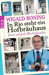 Title: In Rio steht ein Hofbräuhaus: Reisen auf fast allen Kontinenten, Author: Wigald Boning