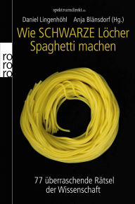 Title: Wie Schwarze Löcher Spaghetti machen: 77 überraschende Rätsel der Wissenschaft, Author: Anja-Elna Blänsdorf