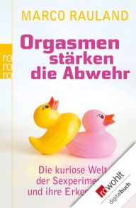 Title: Orgasmen stärken die Abwehr: Die kuriose Welt der Sexperimente und ihre Erkenntnisse, Author: Marco Rauland