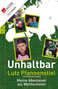 Title: Unhaltbar: Meine Abenteuer als Welttorhüter, Author: Lutz Pfannenstiel