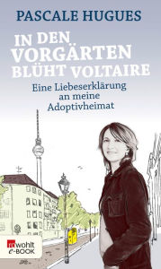 Title: In den Vorgärten blüht Voltaire: Eine Liebeserklärung an meine Adoptivheimat, Author: Pascale Hugues