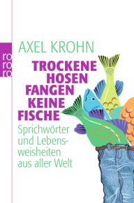 Title: Trockene Hosen fangen keine Fische: Sprichwörter und Lebensweisheiten aus aller Welt, Author: Axel Krohn