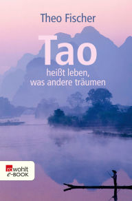 Title: Tao heißt leben, was andere träumen, Author: Theo Fischer