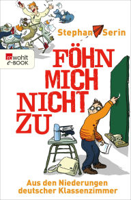 Title: Föhn mich nicht zu: Aus den Niederungen deutscher Klassenzimmer, Author: Stephan Serin