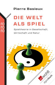 Title: Die Welt als Spiel: Spieltheorie in Gesellschaft, Wirtschaft und Natur, Author: Pierre Basieux
