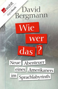 Title: Wie, wer, das?: Neue Abenteuer eines Amerikaners im Sprachlabyrinth, Author: David Bergmann