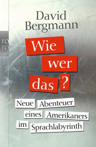 Title: Wie, wer, das?: Neue Abenteuer eines Amerikaners im Sprachlabyrinth, Author: David Bergmann