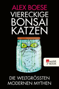 Title: Viereckige Bonsai-Katzen: Die weltgrößten modernen Mythen, Author: Alex Boese