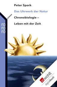 Title: Das Uhrwerk der Natur: Chronobiologie - Leben mit der Zeit, Author: Peter Spork