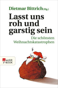 Title: Lasst uns roh und garstig sein: Die schönsten Weihnachtskatastrophen, Author: Dietmar Bittrich