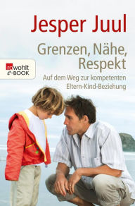 Title: Grenzen, Nähe, Respekt: Auf dem Weg zur kompetenten Eltern-Kind-Beziehung, Author: Jesper Juul