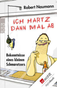 Title: Ich hartz dann mal ab: Bekenntnisse eines kleinen Schmarotzers, Author: Robert Naumann