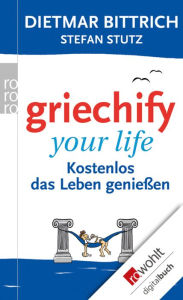 Title: Griechify your life: Kostenlos das Leben genießen, Author: Dietmar Bittrich