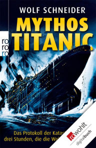 Title: Mythos Titanic: Das Protokoll der Katastrophe - drei Stunden, die die Welt erschütterten, Author: Wolf Schneider