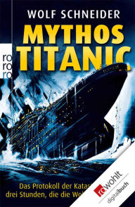 Title: Mythos Titanic: Das Protokoll der Katastrophe - drei Stunden, die die Welt erschütterten, Author: Wolf Schneider