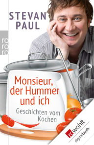 Title: Monsieur, der Hummer und ich: Geschichten vom Kochen, Author: Stevan Paul