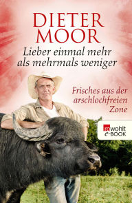 Title: Lieber einmal mehr als mehrmals weniger: Frisches aus der arschlochfreien Zone, Author: Dieter Moor