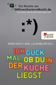 Title: Ich guck mal, ob du in der Küche liegst: Das Neueste aus SMSvonGesternNacht.de, Author: Anna Koch