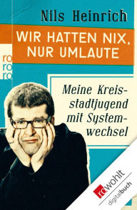 Title: Wir hatten nix, nur Umlaute: Meine Kreisstadtjugend mit Systemwechsel, Author: Nils Heinrich