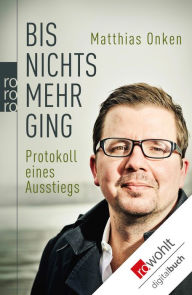 Title: Bis nichts mehr ging: Protokoll eines Ausstiegs, Author: Matthias Onken