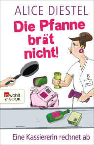 Title: Die Pfanne brät nicht!: Eine Kassiererin rechnet ab, Author: Alice Diestel