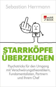 Title: Starrköpfe überzeugen: Psychotricks für den Umgang mit Verschwörungstheoretikern, Fundamentalisten, Partnern und Ihrem Chef, Author: Sebastian Herrmann