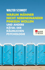 Title: Warum Männer nicht nebeneinander pinkeln wollen: und andere Rätsel der räumlichen Psychologie, Author: Walter Schmidt