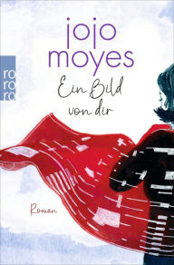 Title: Ein Bild von dir: Die bewegende Liebesgeschichte der SPIEGEL-Bestsellerautorin, Author: Jojo Moyes