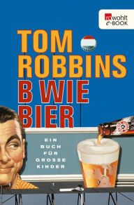 Title: B wie Bier: Ein Buch für große Kinder, Author: Tom Robbins