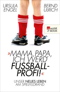 Title: Mama, Papa, ich werd' Fußballprofi!: Unser neues Leben am Spielfeldrand, Author: Ursula Engel