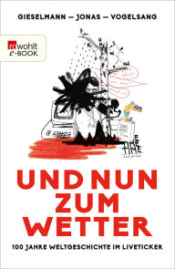 Title: Und nun zum Wetter: 100 Jahre Weltgeschichte im Liveticker, Author: Dirk Gieselmann