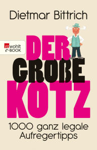 Title: Der große Kotz: 1000 ganz legale Aufregertipps, Author: Dietmar Bittrich