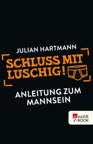 Title: Schluss mit luschig!: Anleitung zum Mannsein, Author: Julian Hartmann