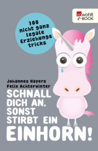 Title: Schnall dich an, sonst stirbt ein Einhorn!: 100 nicht ganz legale Erziehungstricks, Author: Johannes Hayers