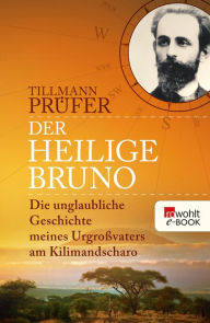 Title: Der heilige Bruno: Die unglaubliche Geschichte meines Urgroßvaters am Kilimandscharo, Author: Tillmann Prüfer