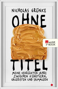 Title: Ohne Titel: Meine verrückten Jahre zwischen Künstlern, Galeristen und Sammlern, Author: Nicholas Grünke