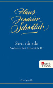 Title: «Sire, ich eile ...»: Voltaire bei Friedrich II. Eine Novelle, Author: Hans Joachim Schädlich