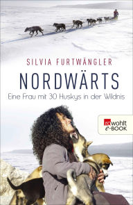 Title: Nordwärts: Eine Frau mit 30 Huskys in der Wildnis, Author: Silvia Furtwängler