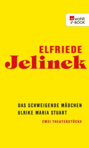 Title: Das schweigende Mädchen / Ulrike Maria Stuart: Zwei Theaterstücke, Author: Elfriede Jelinek