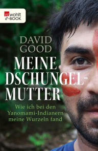 Title: Meine Dschungelmutter: Wie ich bei den Yanomami-Indianern meine Wurzeln fand, Author: David  Good
