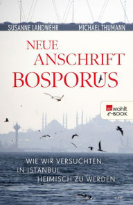 Title: Neue Anschrift Bosporus: Wie wir versuchten, in Istanbul heimisch zu werden, Author: Susanne Landwehr