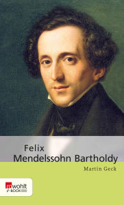 Title: Felix Mendelssohn Bartholdy, Author: Martin Geck